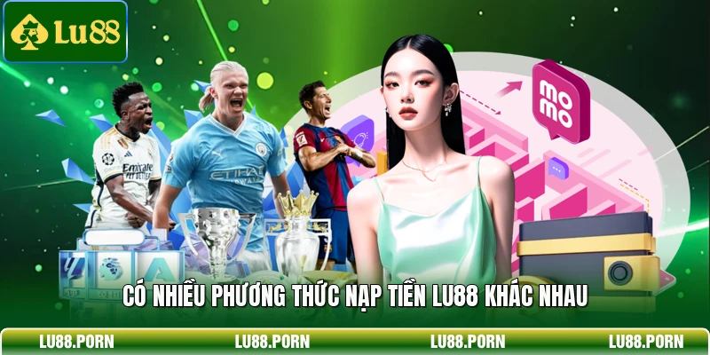 Nạp Tiền LU88 - Hướng Dẫn Giao Dịch Nhanh Chóng Và An Toàn 1 Có nhiều phương thức nạp tiền LU88 khác nhau