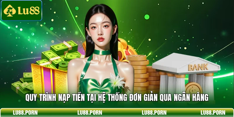 Nạp Tiền LU88 - Hướng Dẫn Giao Dịch Nhanh Chóng Và An Toàn 2 Quy trình nạp tiền tại hệ thống đơn giản qua ngân hàng